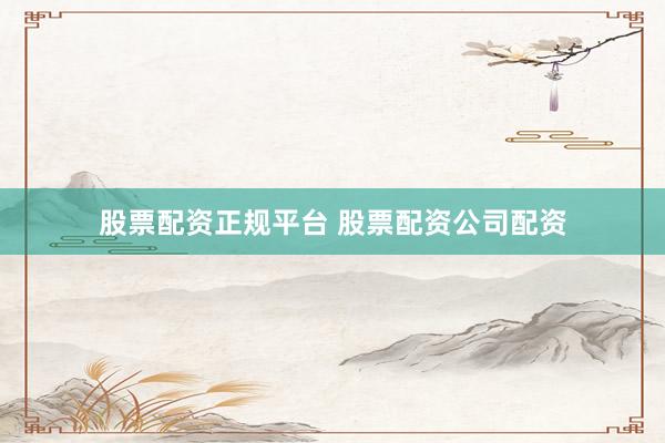 股票配资正规平台 股票配资公司配资