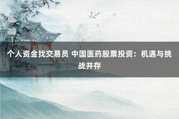个人资金找交易员 中国医药股票投资：机遇与挑战并存