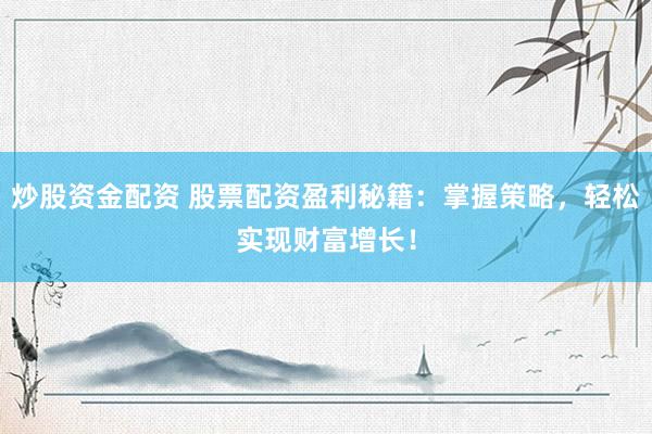 炒股资金配资 股票配资盈利秘籍：掌握策略，轻松实现财富增长！
