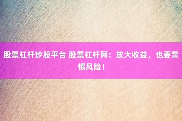 股票杠杆炒股平台 股票杠杆网：放大收益，也要警惕风险！
