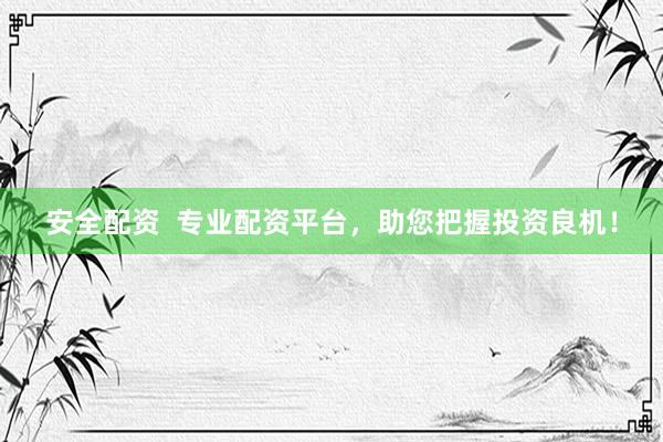 安全配资  专业配资平台，助您把握投资良机！