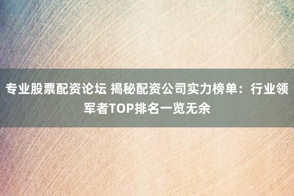 专业股票配资论坛 揭秘配资公司实力榜单：行业领军者TOP排名一览无余