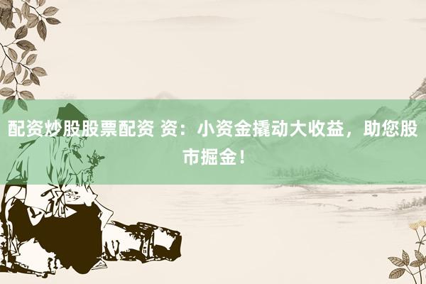 配资炒股股票配资 资：小资金撬动大收益，助您股市掘金！