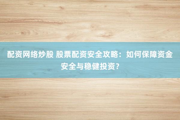 配资网络炒股 股票配资安全攻略：如何保障资金安全与稳健投资？