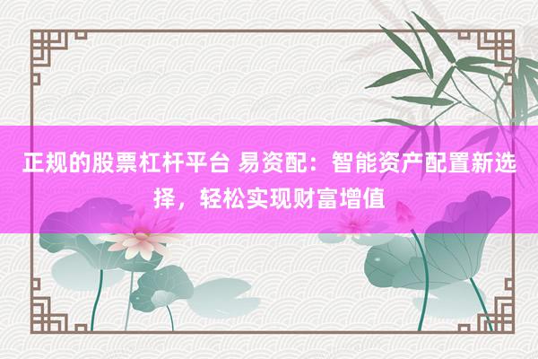 正规的股票杠杆平台 易资配：智能资产配置新选择，轻松实现财富增值