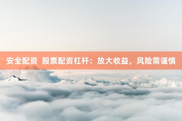 安全配资  股票配资杠杆：放大收益，风险需谨慎