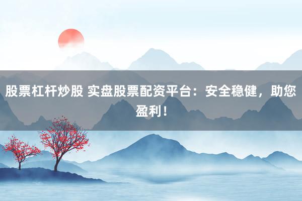 股票杠杆炒股 实盘股票配资平台：安全稳健，助您盈利！