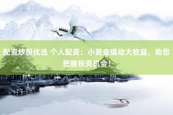 配资炒股优选 个人配资：小资金撬动大收益，助您把握投资机会！