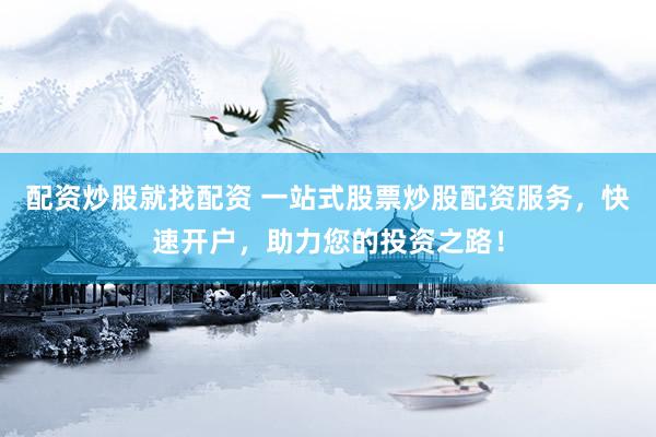 配资炒股就找配资 一站式股票炒股配资服务，快速开户，助力您的投资之路！
