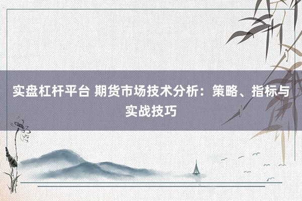 实盘杠杆平台 期货市场技术分析：策略、指标与实战技巧