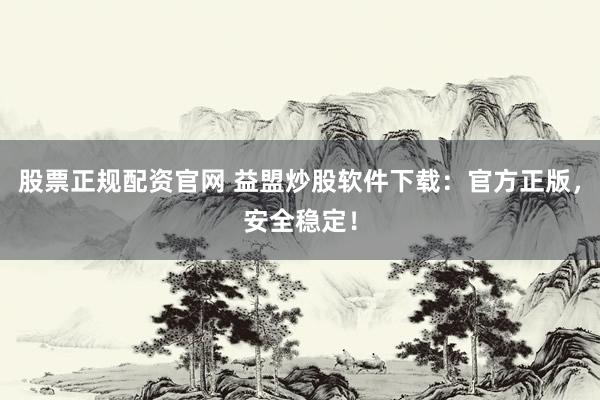 股票正规配资官网 益盟炒股软件下载：官方正版，安全稳定！