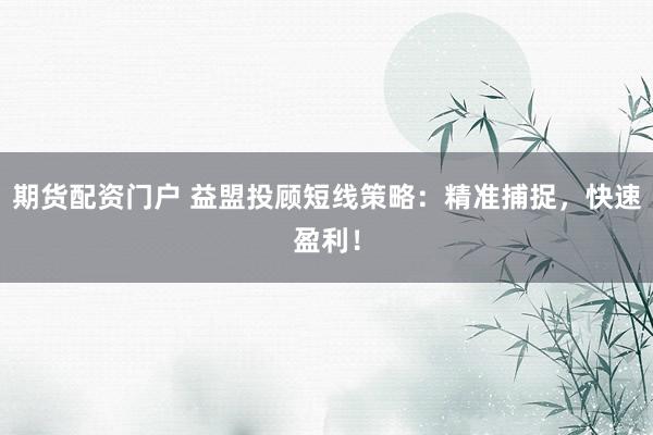 期货配资门户 益盟投顾短线策略：精准捕捉，快速盈利！
