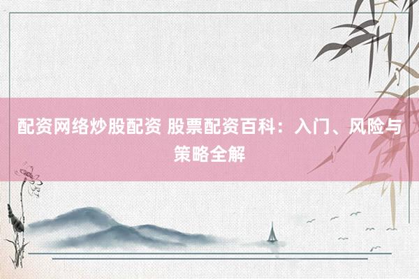 配资网络炒股配资 股票配资百科：入门、风险与策略全解