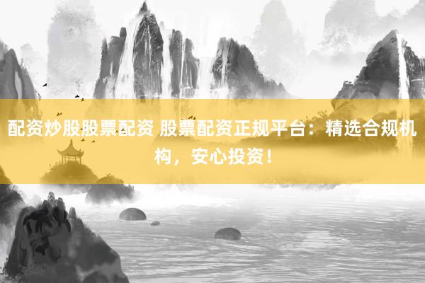 配资炒股股票配资 股票配资正规平台：精选合规机构，安心投资！