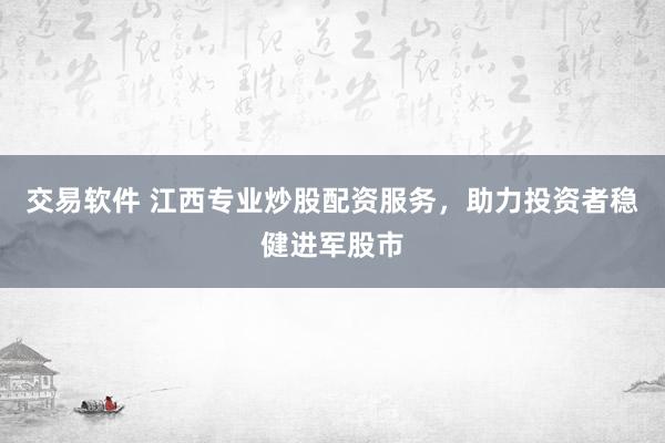 交易软件 江西专业炒股配资服务，助力投资者稳健进军股市