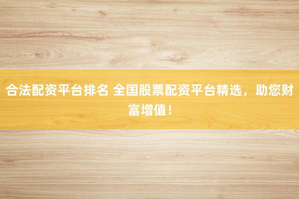 合法配资平台排名 全国股票配资平台精选，助您财富增值！