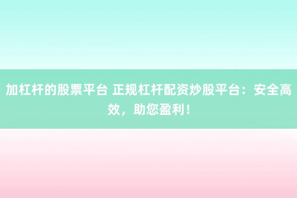 加杠杆的股票平台 正规杠杆配资炒股平台：安全高效，助您盈利！