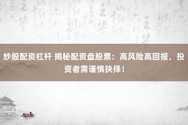 炒股配资杠杆 揭秘配资盘股票：高风险高回报，投资者需谨慎抉择！