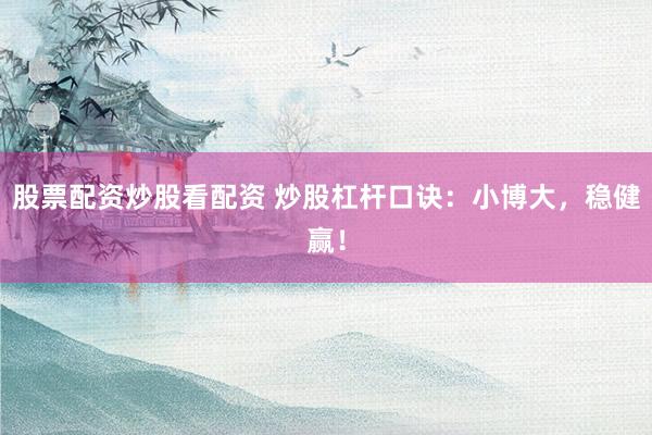 股票配资炒股看配资 炒股杠杆口诀：小博大，稳健赢！