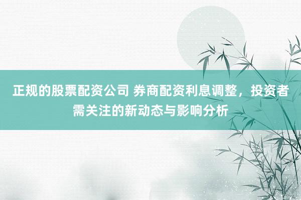 正规的股票配资公司 券商配资利息调整，投资者需关注的新动态与影响分析