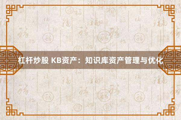 杠杆炒股 KB资产：知识库资产管理与优化