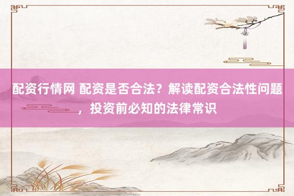 配资行情网 配资是否合法？解读配资合法性问题，投资前必知的法律常识