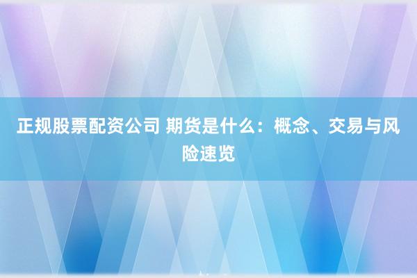 正规股票配资公司 期货是什么：概念、交易与风险速览