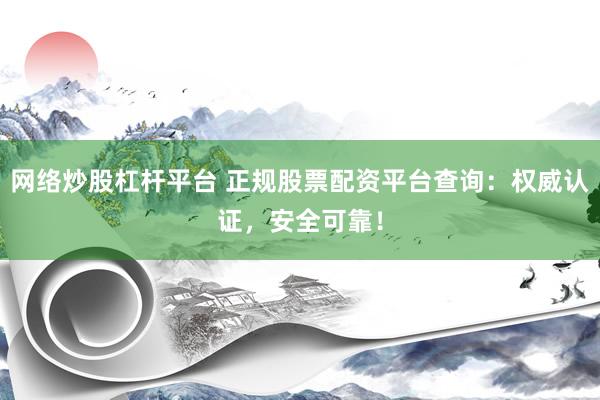 网络炒股杠杆平台 正规股票配资平台查询：权威认证，安全可靠！