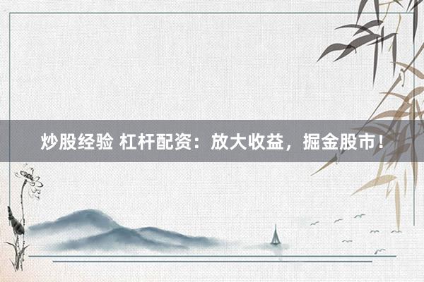 炒股经验 杠杆配资：放大收益，掘金股市！