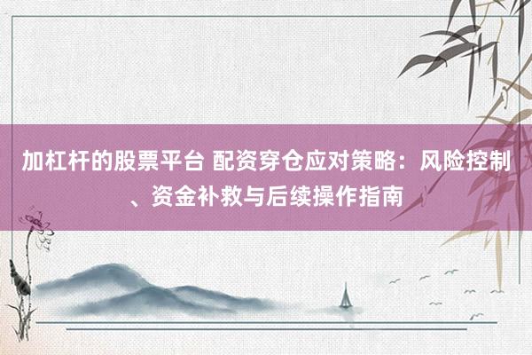 加杠杆的股票平台 配资穿仓应对策略：风险控制、资金补救与后续操作指南