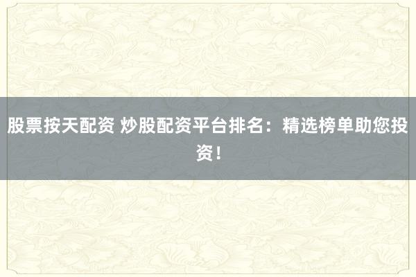 股票按天配资 炒股配资平台排名:精选榜单助您投资!