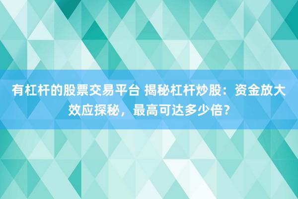有杠杆的股票交易平台 揭秘杠杆炒股:资金放大效应探秘,最高可达多少倍?