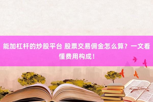 能加杠杆的炒股平台 股票交易佣金怎么算?一文看懂费用构成!