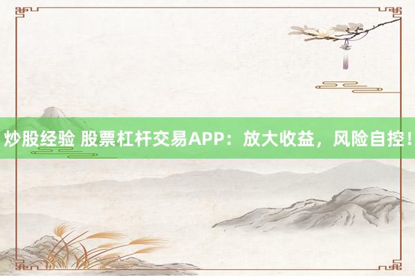 炒股经验 股票杠杆交易APP:放大收益,风险自控!