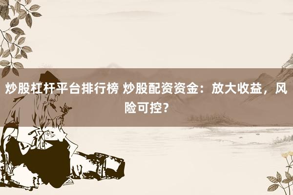 炒股杠杆平台排行榜 炒股配资资金：放大收益，风险可控？