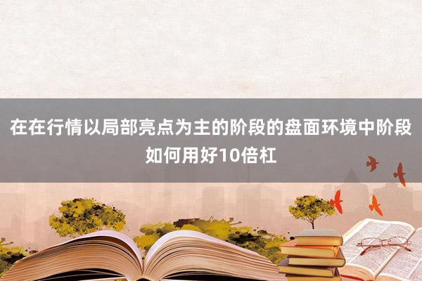 在在行情以局部亮点为主的阶段的盘面环境中阶段如何用好10倍杠