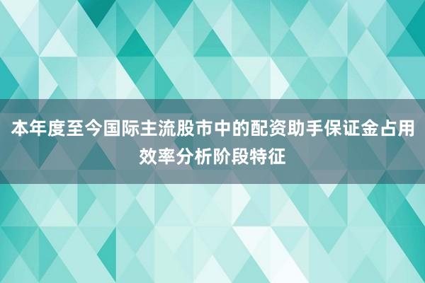 本年度至今国际主流股市中的配资助手保证金占用效率分析阶段特征