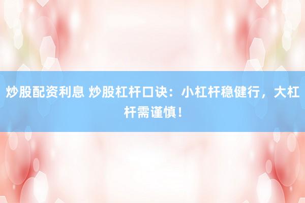 炒股配资利息 炒股杠杆口诀:小杠杆稳健行,大杠杆需谨慎!