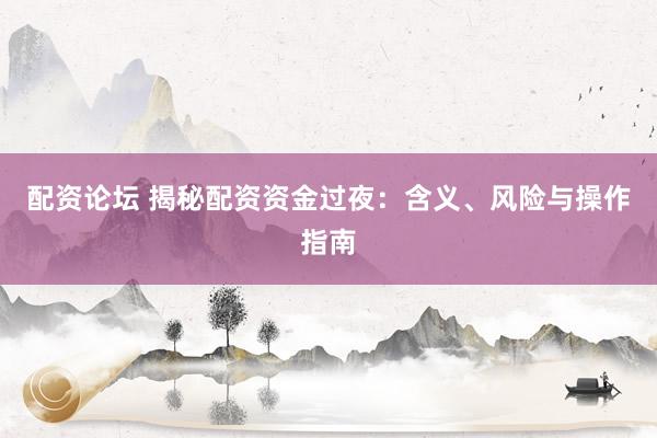 配资论坛 揭秘配资资金过夜:含义、风险与操作指南