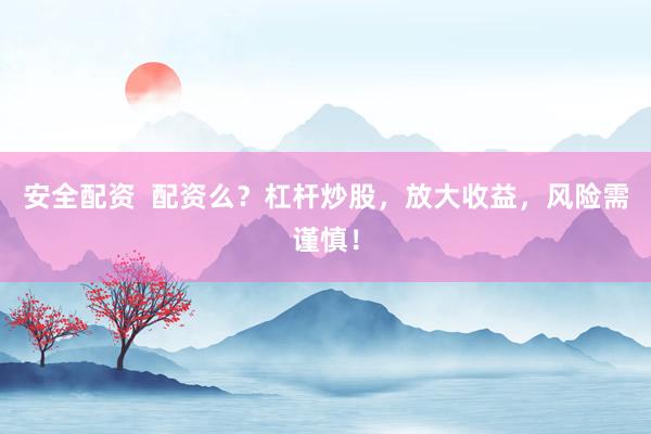 安全配资 配资么?杠杆炒股,放大收益,风险需谨慎!
