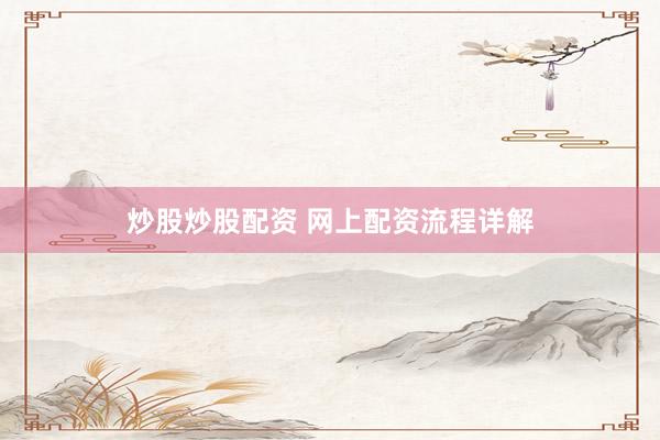 炒股炒股配资 网上配资流程详解