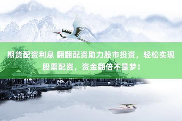 期货配资利息 翻翻配资助力股市投资，轻松实现股票配资，资金翻倍不是梦！
