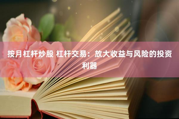按月杠杆炒股 杠杆交易：放大收益与风险的投资利器