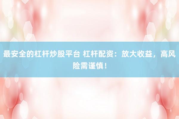最安全的杠杆炒股平台 杠杆配资：放大收益，高风险需谨慎！