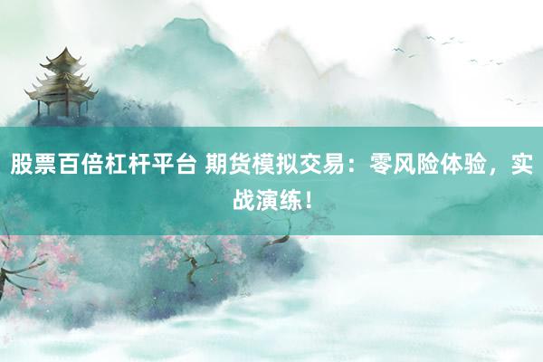股票百倍杠杆平台 期货模拟交易：零风险体验，实战演练！