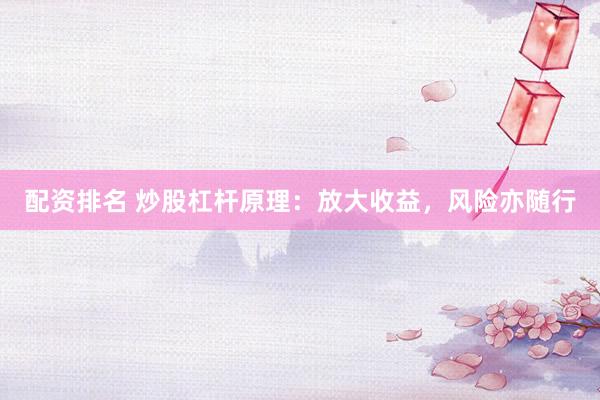 配资排名 炒股杠杆原理：放大收益，风险亦随行