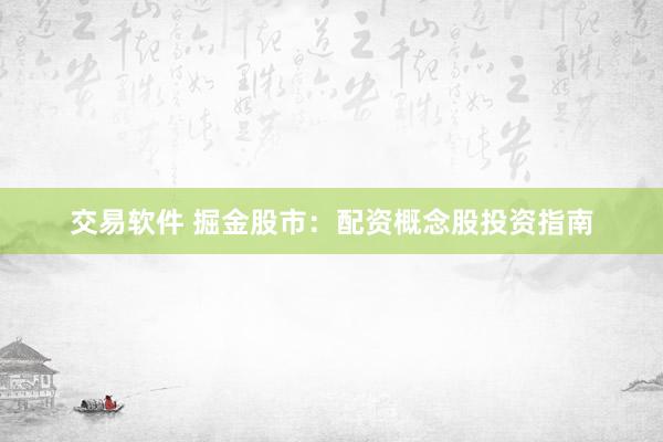 交易软件 掘金股市：配资概念股投资指南