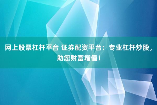 网上股票杠杆平台 证券配资平台：专业杠杆炒股，助您财富增值！
