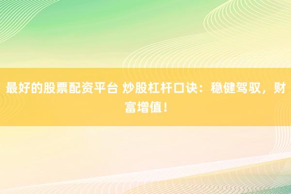 最好的股票配资平台 炒股杠杆口诀：稳健驾驭，财富增值！