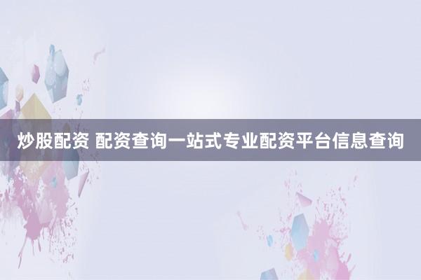 炒股配资 配资查询一站式专业配资平台信息查询